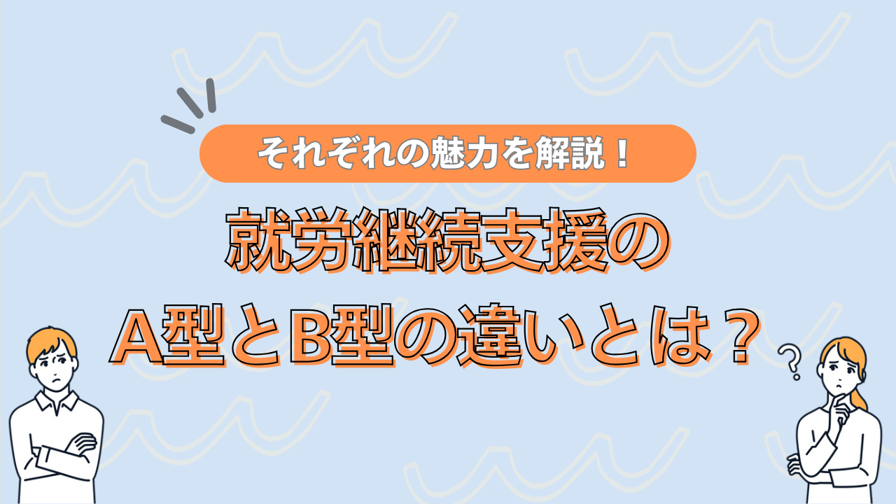 就労継続支援のA型とB型の違いとは?それぞれの魅力を解説