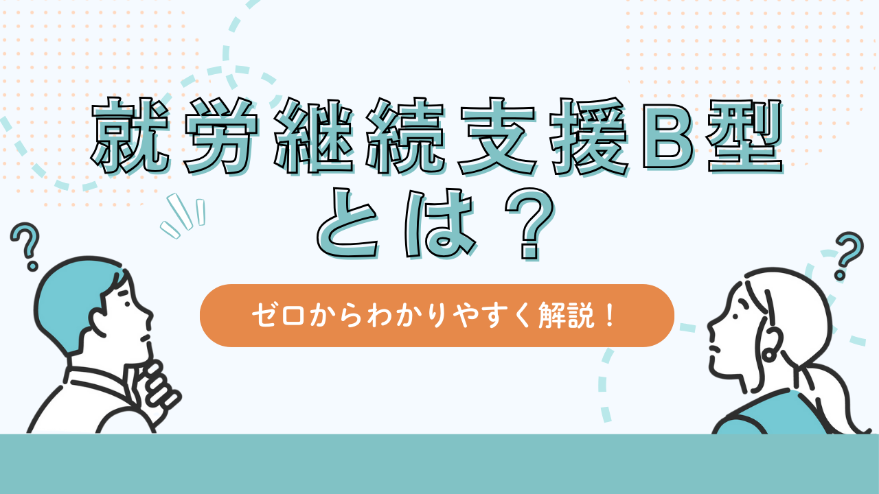 就労継続支援B型とは?ゼロからわかりやすく解説!
