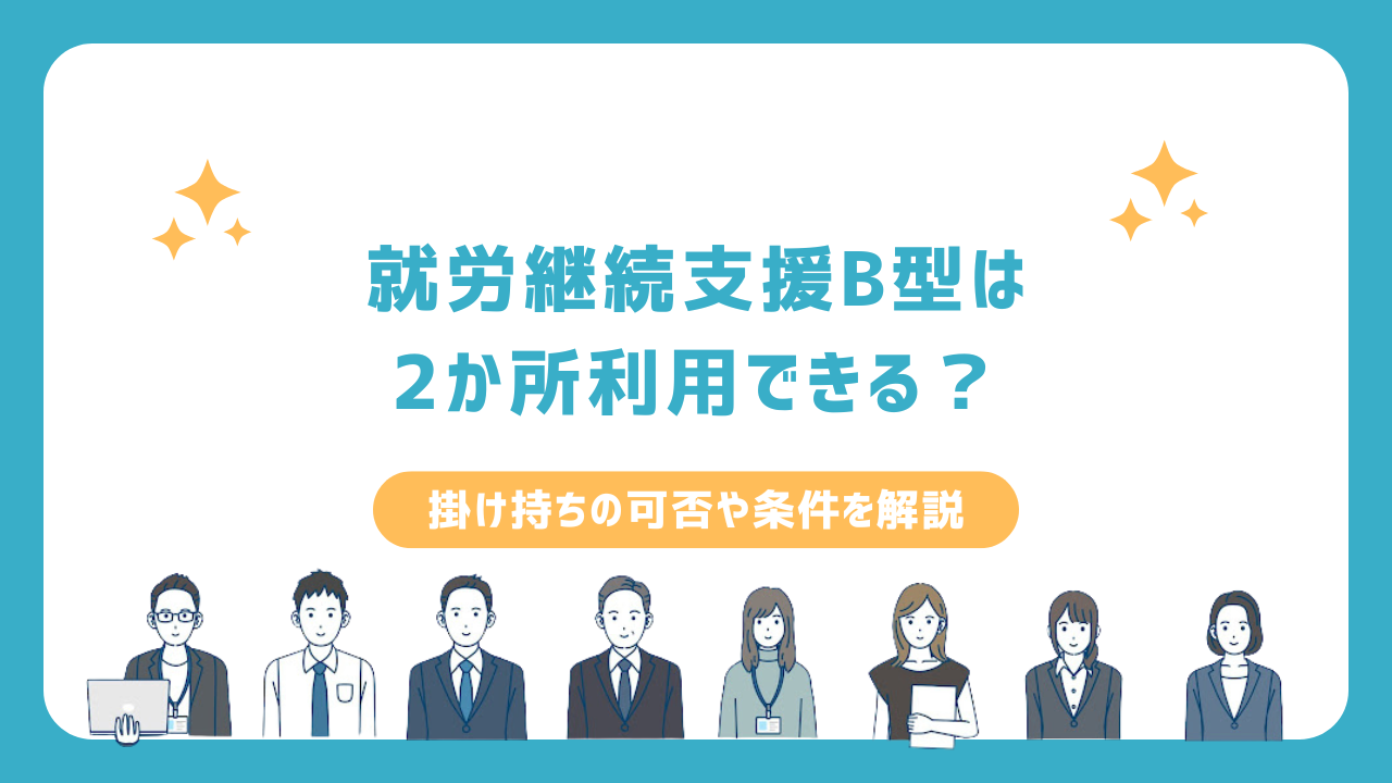 就労継続支援B型は2か所利用できる?掛け持ちの可否や条件を解説