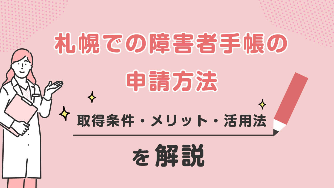 【札幌での障害者手帳の申請方法】取得条件・メリット・活用法を解説!
