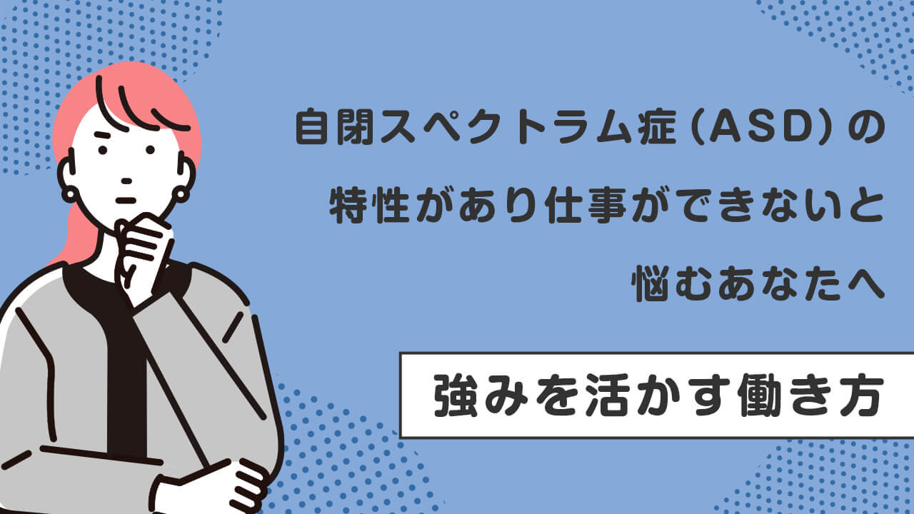自閉スペクトラム症(ASD)の特性で「仕事ができない」と悩むあなたへ。強みを活かす働き方をご紹介