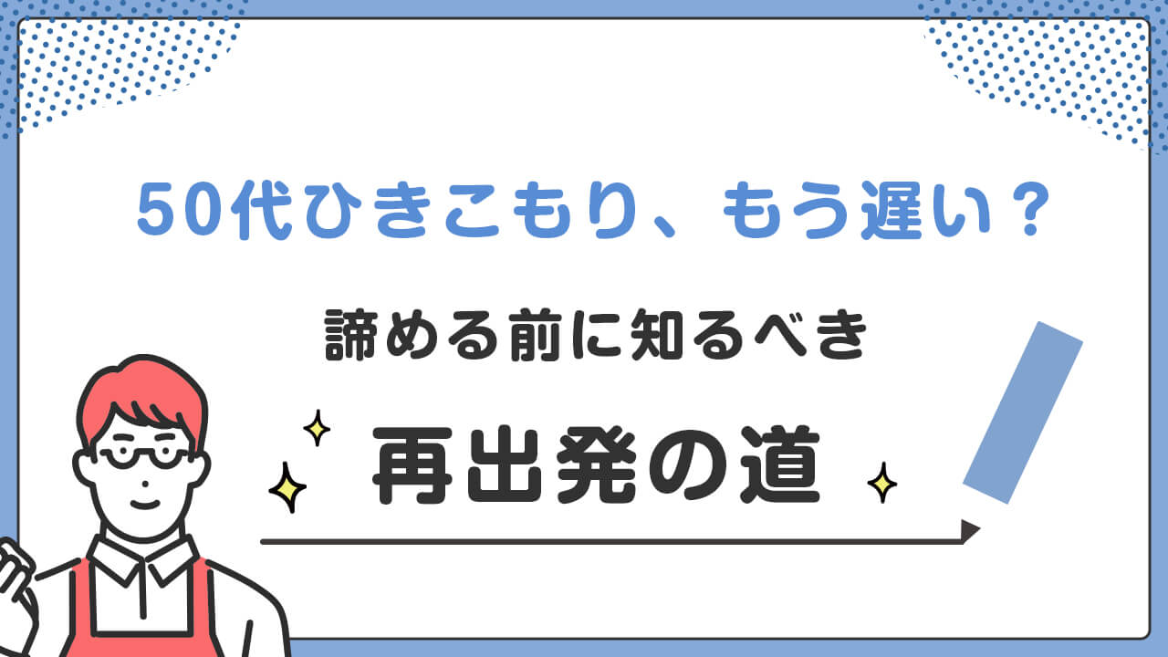 50代ひきこもりは、もう遅い?諦める前に知るべき再出発の道