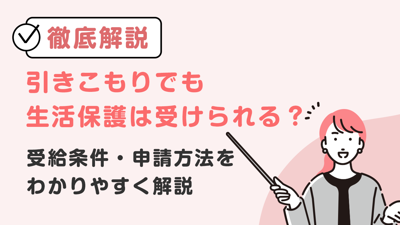 【徹底解説】引きこもりでも生活保護は受けられる?受給条件・申請方法をわかりやすく解説