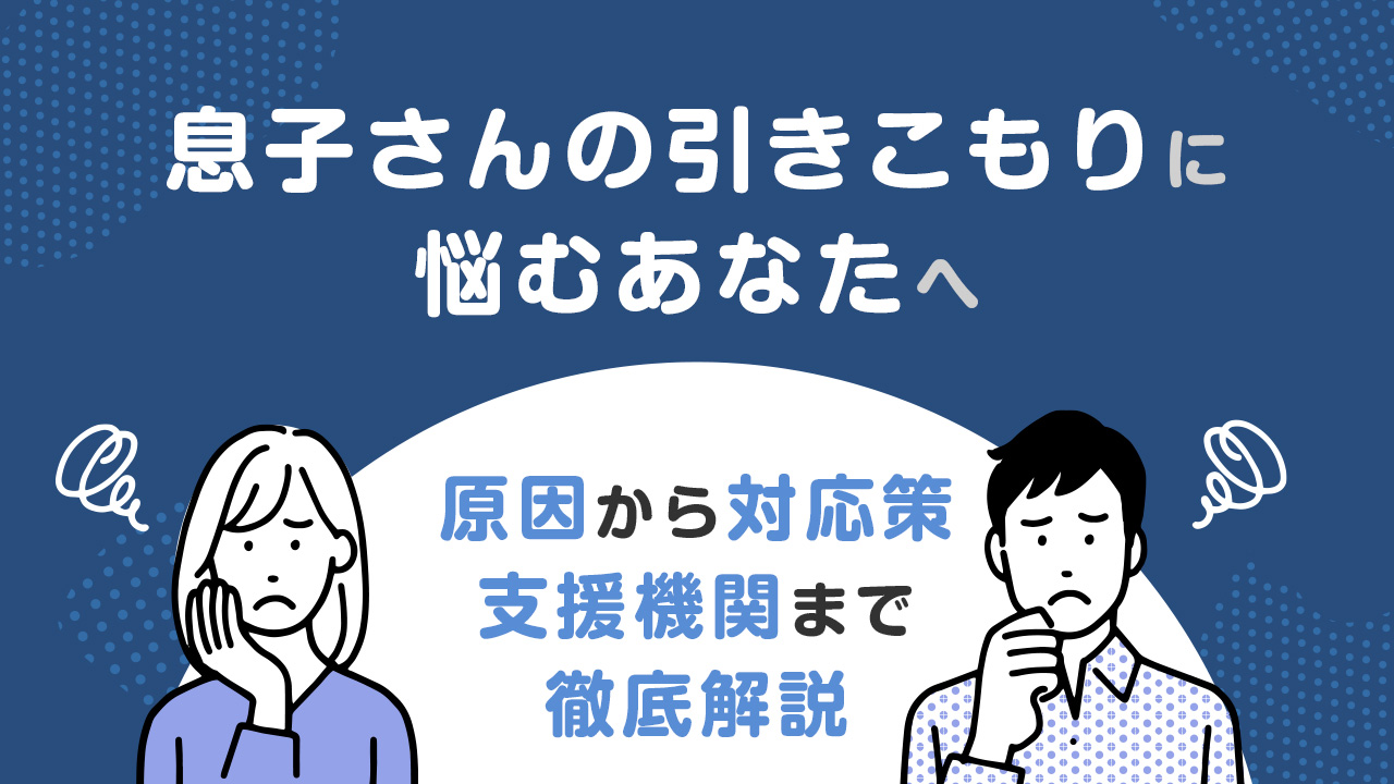 息子さんの引きこもりに悩むあなたへ|原因から対応策、支援機関まで徹底解説